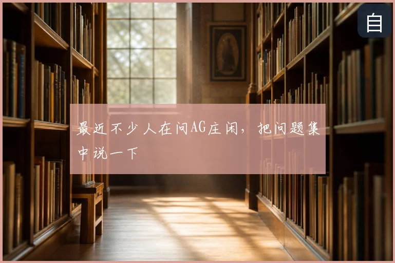 最近不少人在问AG庄闲，把问题集中说一下