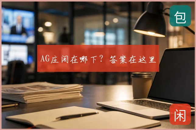 AG庄闲在哪下？答案在这里