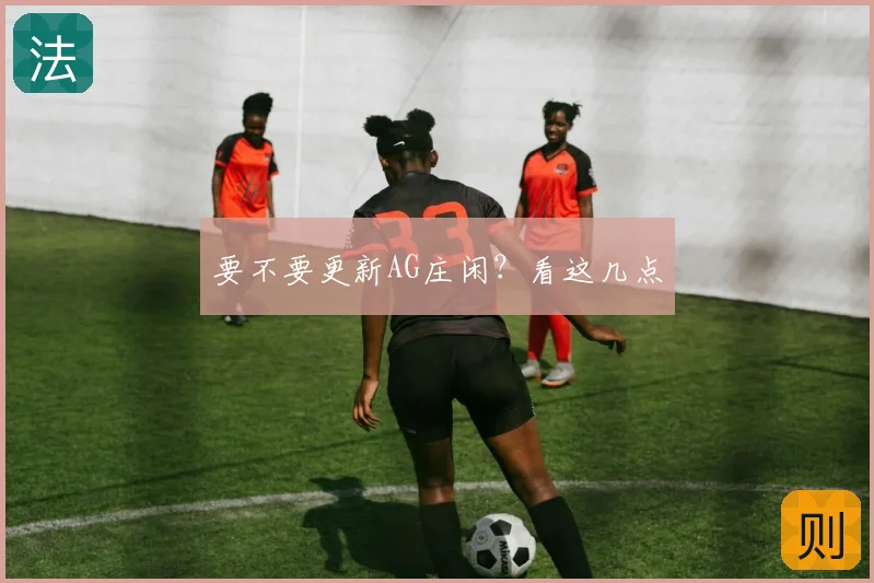 要不要更新AG庄闲？看这几点